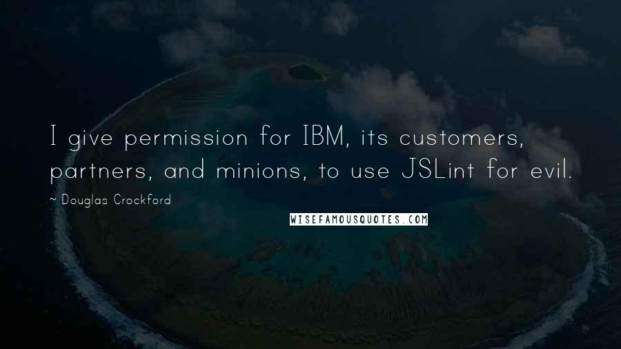 Douglas Crockford Quotes: I give permission for IBM, its customers, partners, and minions, to use JSLint for evil.