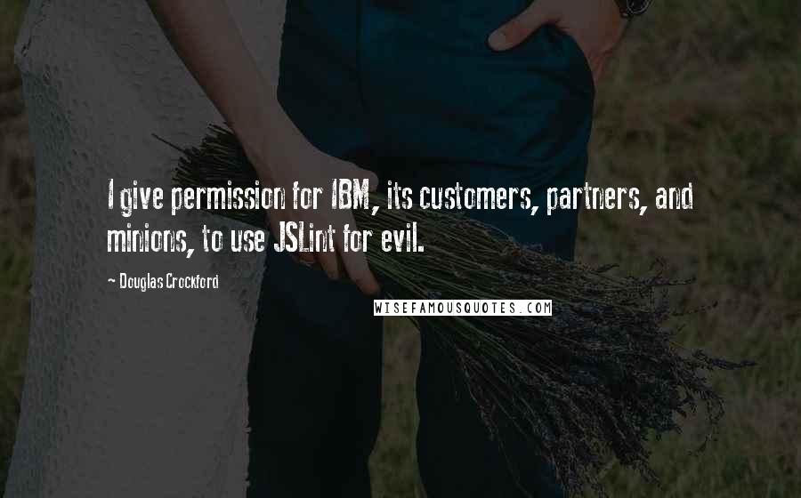 Douglas Crockford Quotes: I give permission for IBM, its customers, partners, and minions, to use JSLint for evil.