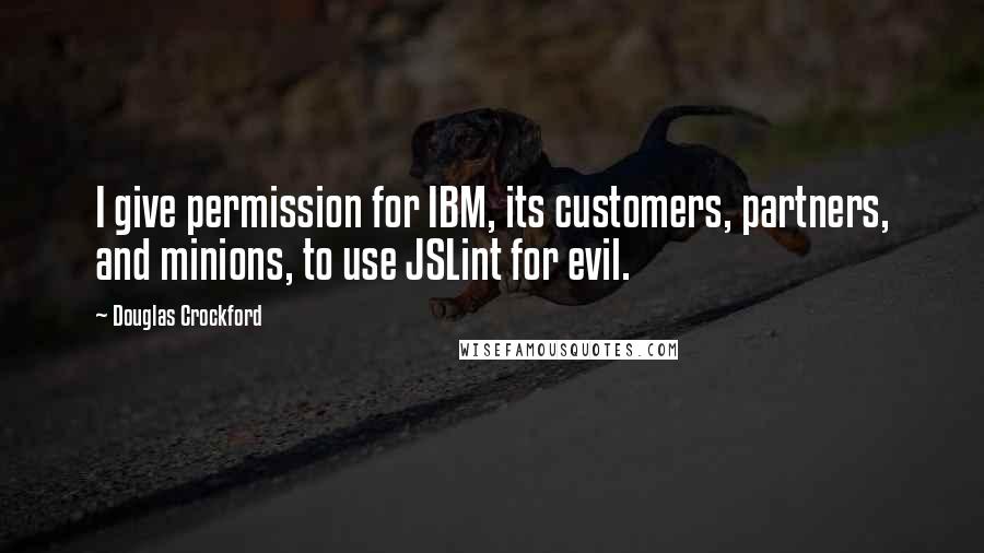 Douglas Crockford Quotes: I give permission for IBM, its customers, partners, and minions, to use JSLint for evil.