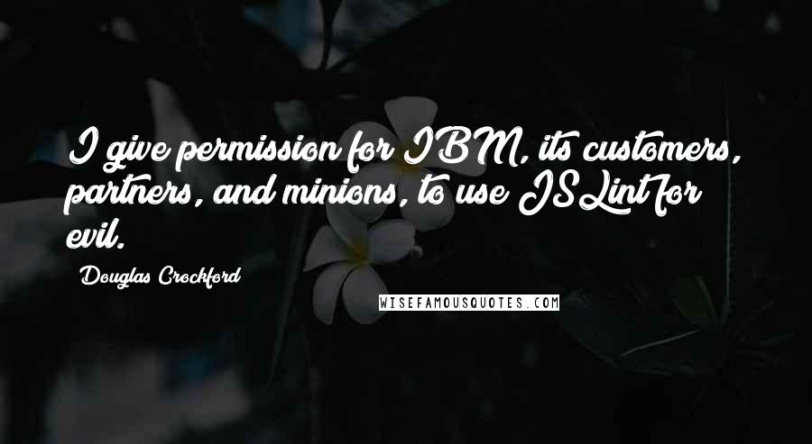 Douglas Crockford Quotes: I give permission for IBM, its customers, partners, and minions, to use JSLint for evil.