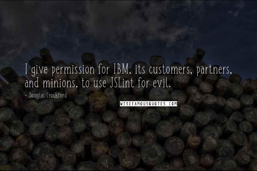 Douglas Crockford Quotes: I give permission for IBM, its customers, partners, and minions, to use JSLint for evil.