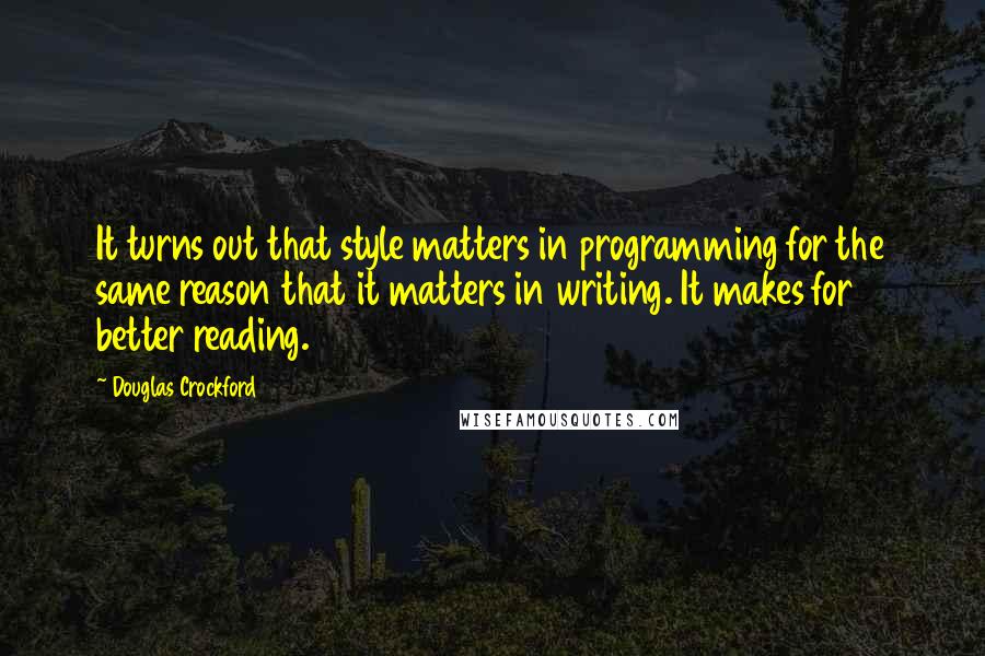 Douglas Crockford Quotes: It turns out that style matters in programming for the same reason that it matters in writing. It makes for better reading.