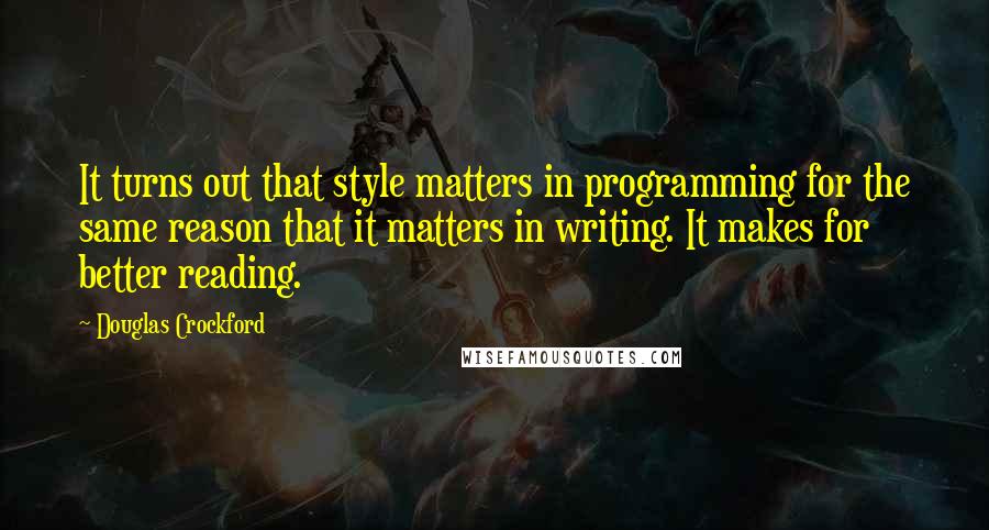 Douglas Crockford Quotes: It turns out that style matters in programming for the same reason that it matters in writing. It makes for better reading.