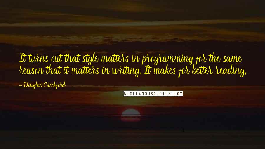 Douglas Crockford Quotes: It turns out that style matters in programming for the same reason that it matters in writing. It makes for better reading.