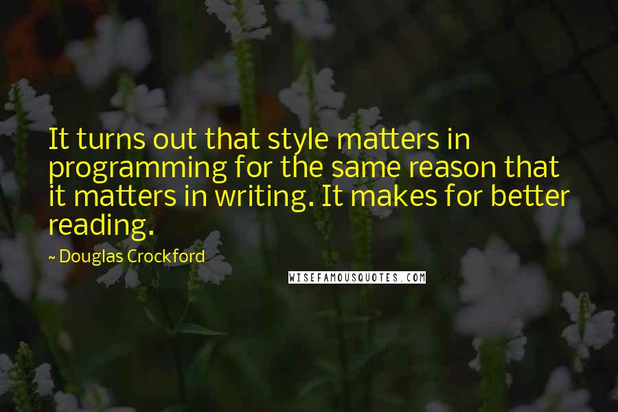 Douglas Crockford Quotes: It turns out that style matters in programming for the same reason that it matters in writing. It makes for better reading.