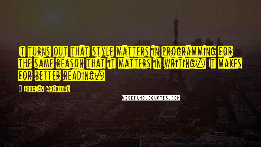 Douglas Crockford Quotes: It turns out that style matters in programming for the same reason that it matters in writing. It makes for better reading.