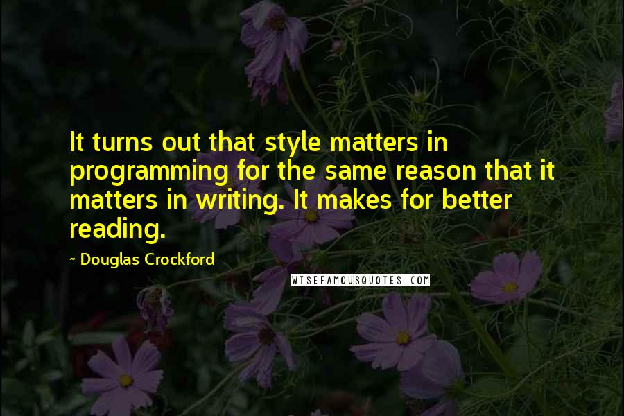 Douglas Crockford Quotes: It turns out that style matters in programming for the same reason that it matters in writing. It makes for better reading.