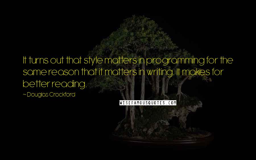 Douglas Crockford Quotes: It turns out that style matters in programming for the same reason that it matters in writing. It makes for better reading.