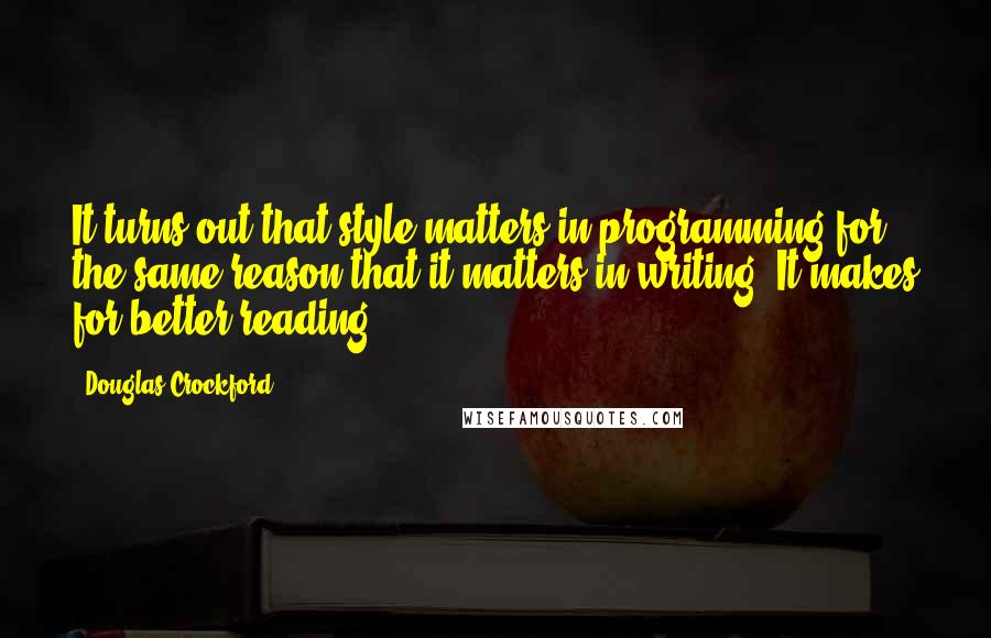 Douglas Crockford Quotes: It turns out that style matters in programming for the same reason that it matters in writing. It makes for better reading.