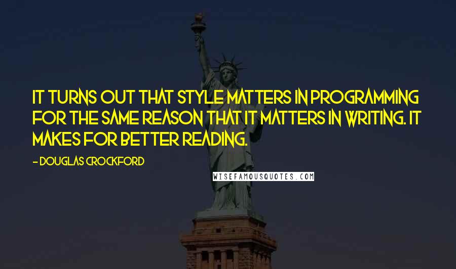 Douglas Crockford Quotes: It turns out that style matters in programming for the same reason that it matters in writing. It makes for better reading.