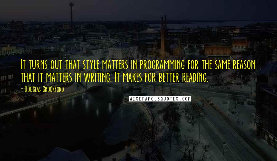 Douglas Crockford Quotes: It turns out that style matters in programming for the same reason that it matters in writing. It makes for better reading.