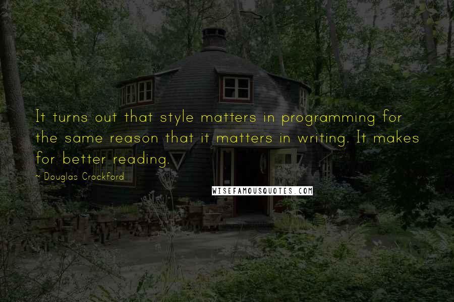 Douglas Crockford Quotes: It turns out that style matters in programming for the same reason that it matters in writing. It makes for better reading.