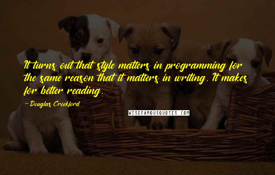 Douglas Crockford Quotes: It turns out that style matters in programming for the same reason that it matters in writing. It makes for better reading.