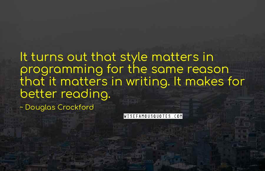 Douglas Crockford Quotes: It turns out that style matters in programming for the same reason that it matters in writing. It makes for better reading.