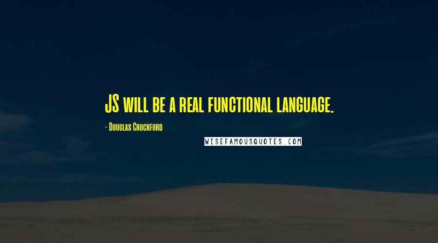 Douglas Crockford Quotes: JS will be a real functional language.
