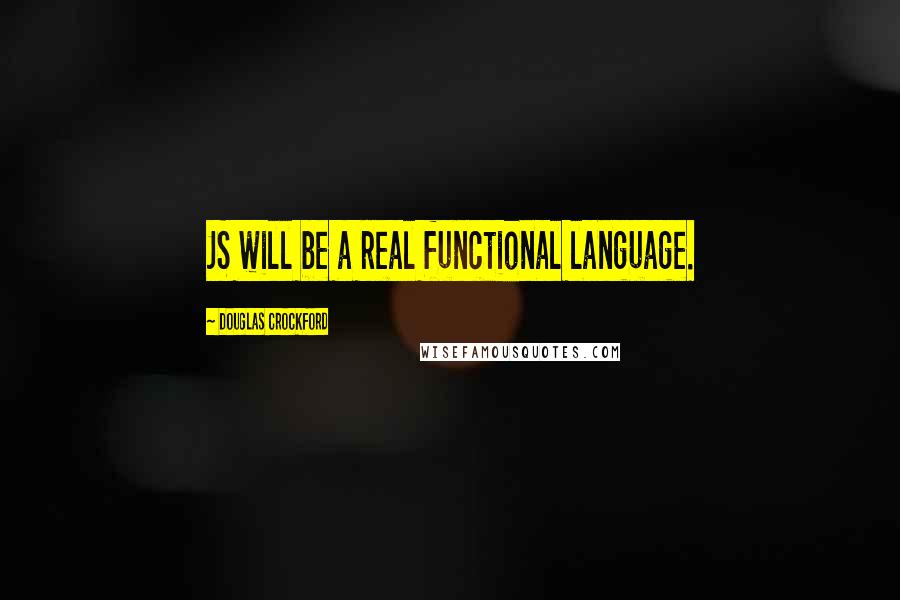 Douglas Crockford Quotes: JS will be a real functional language.