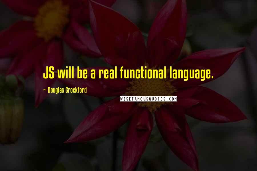 Douglas Crockford Quotes: JS will be a real functional language.