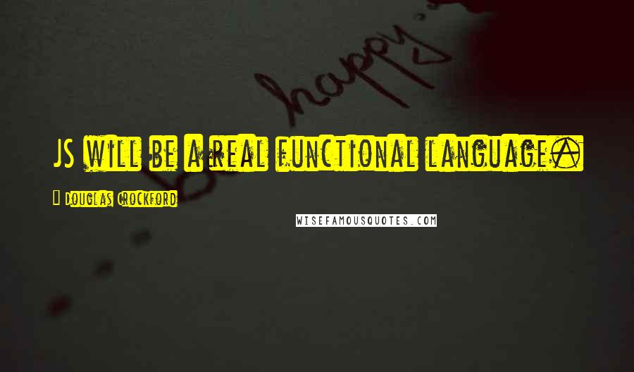 Douglas Crockford Quotes: JS will be a real functional language.