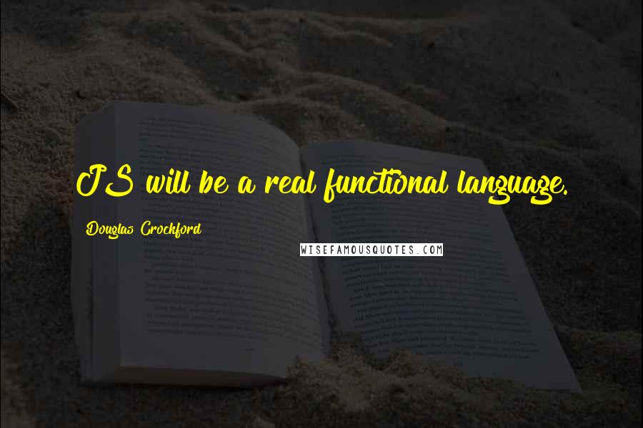 Douglas Crockford Quotes: JS will be a real functional language.