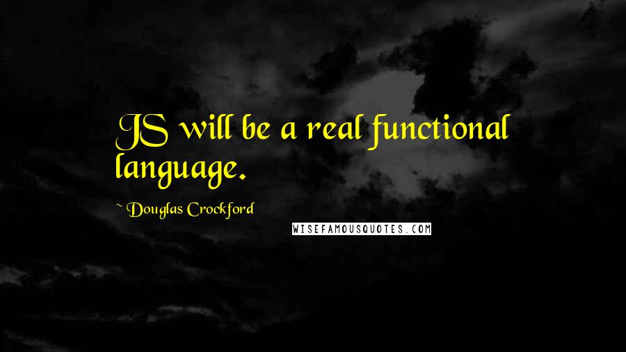 Douglas Crockford Quotes: JS will be a real functional language.