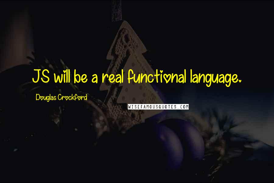 Douglas Crockford Quotes: JS will be a real functional language.