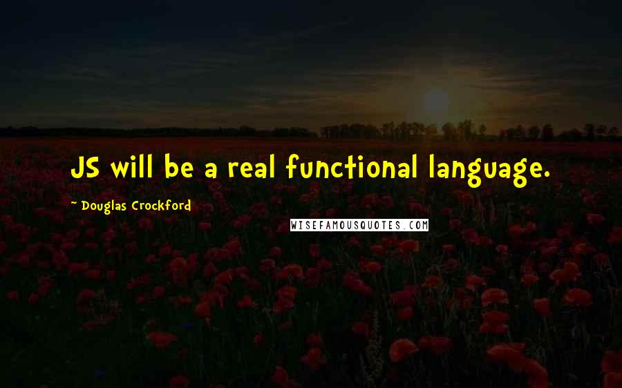 Douglas Crockford Quotes: JS will be a real functional language.