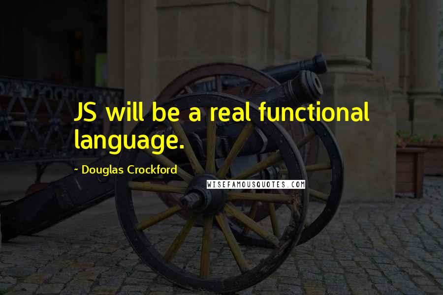 Douglas Crockford Quotes: JS will be a real functional language.