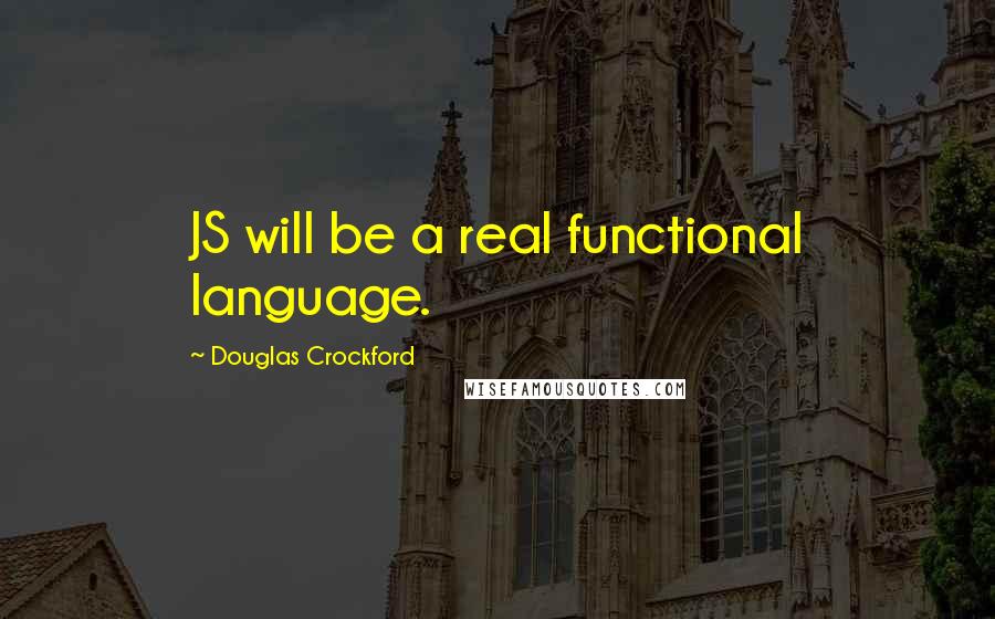 Douglas Crockford Quotes: JS will be a real functional language.