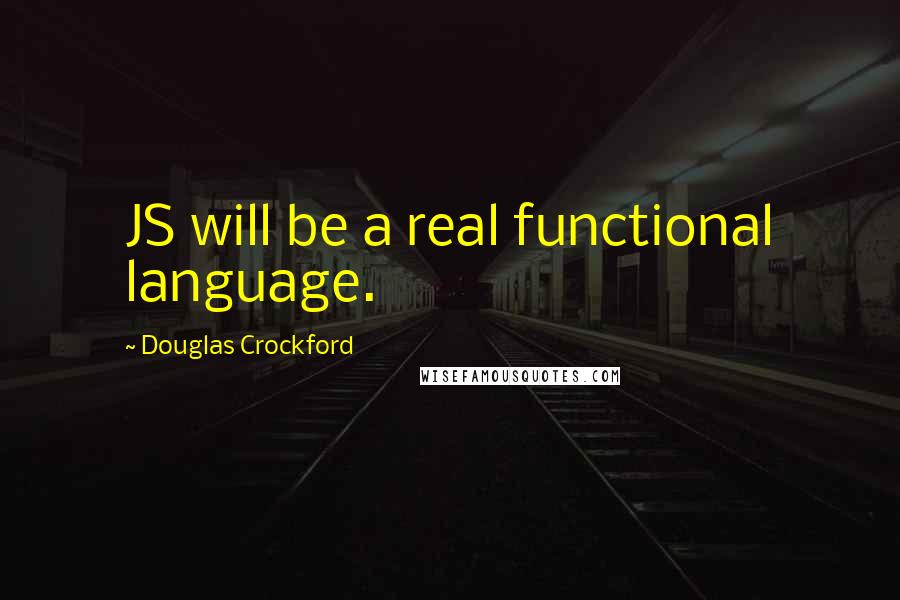 Douglas Crockford Quotes: JS will be a real functional language.