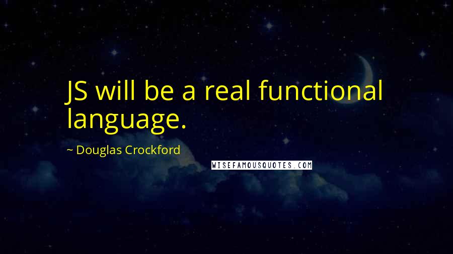 Douglas Crockford Quotes: JS will be a real functional language.