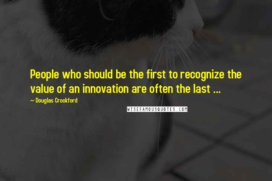 Douglas Crockford Quotes: People who should be the first to recognize the value of an innovation are often the last ...