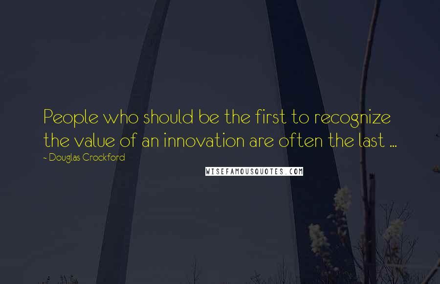 Douglas Crockford Quotes: People who should be the first to recognize the value of an innovation are often the last ...