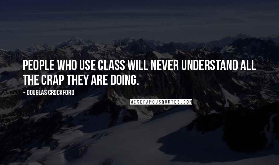 Douglas Crockford Quotes: People who use Class will never understand all the crap they are doing.