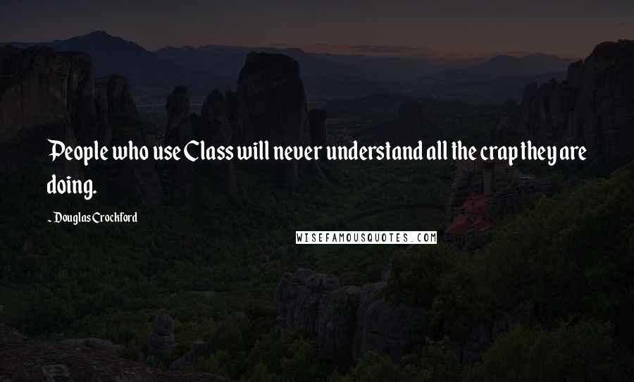 Douglas Crockford Quotes: People who use Class will never understand all the crap they are doing.