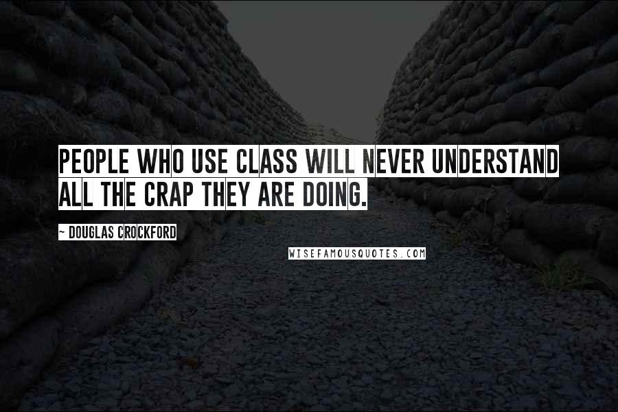 Douglas Crockford Quotes: People who use Class will never understand all the crap they are doing.