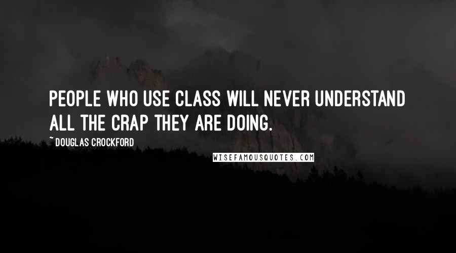 Douglas Crockford Quotes: People who use Class will never understand all the crap they are doing.