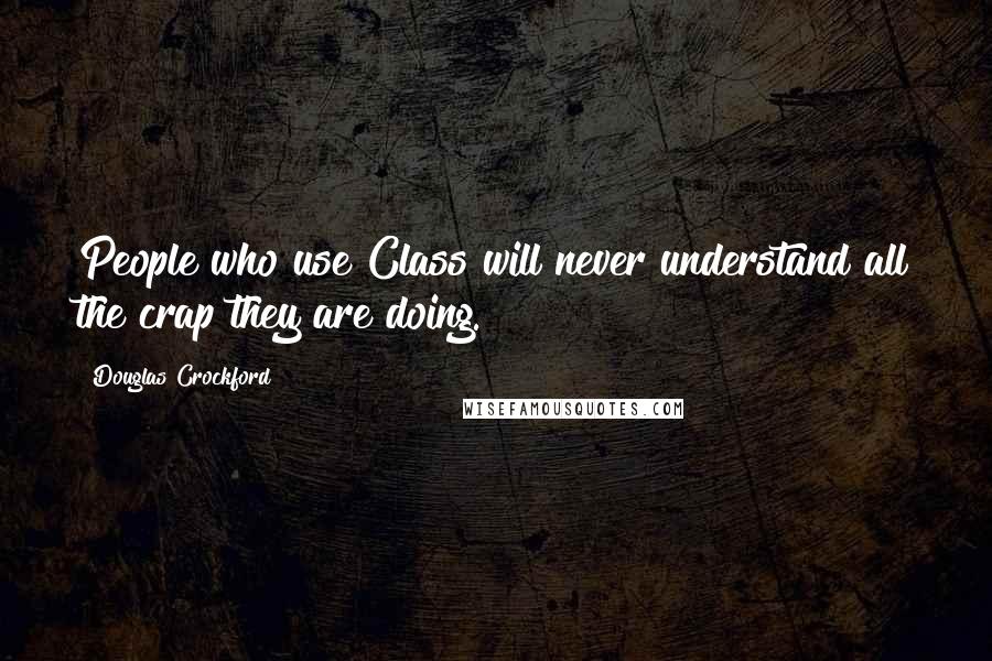 Douglas Crockford Quotes: People who use Class will never understand all the crap they are doing.