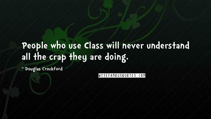 Douglas Crockford Quotes: People who use Class will never understand all the crap they are doing.