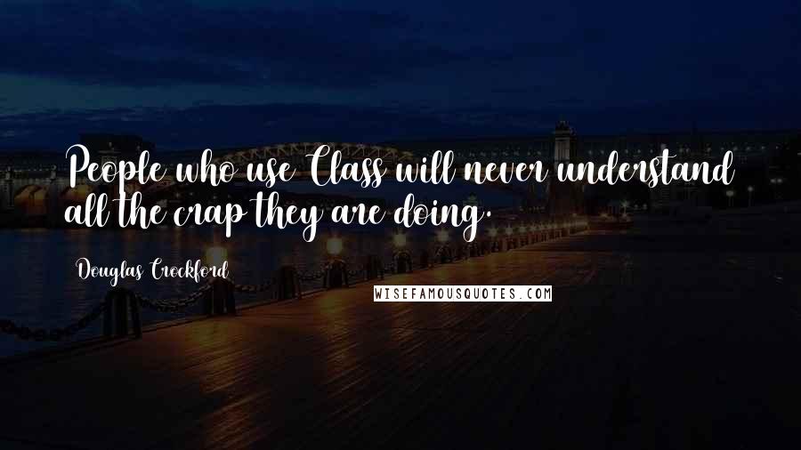 Douglas Crockford Quotes: People who use Class will never understand all the crap they are doing.