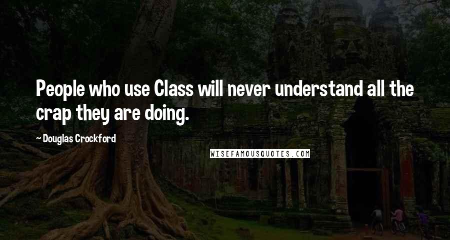 Douglas Crockford Quotes: People who use Class will never understand all the crap they are doing.