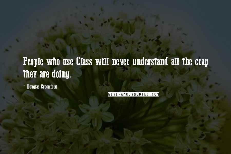 Douglas Crockford Quotes: People who use Class will never understand all the crap they are doing.