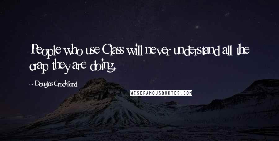 Douglas Crockford Quotes: People who use Class will never understand all the crap they are doing.