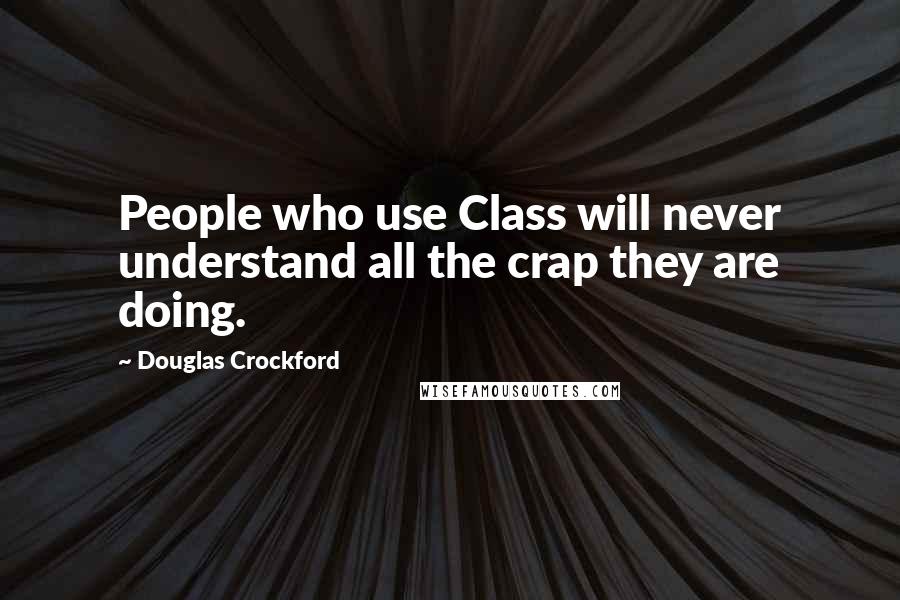 Douglas Crockford Quotes: People who use Class will never understand all the crap they are doing.