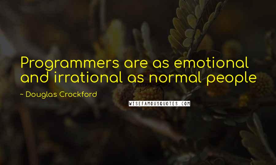 Douglas Crockford Quotes: Programmers are as emotional and irrational as normal people