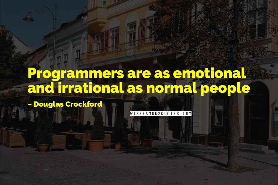 Douglas Crockford Quotes: Programmers are as emotional and irrational as normal people