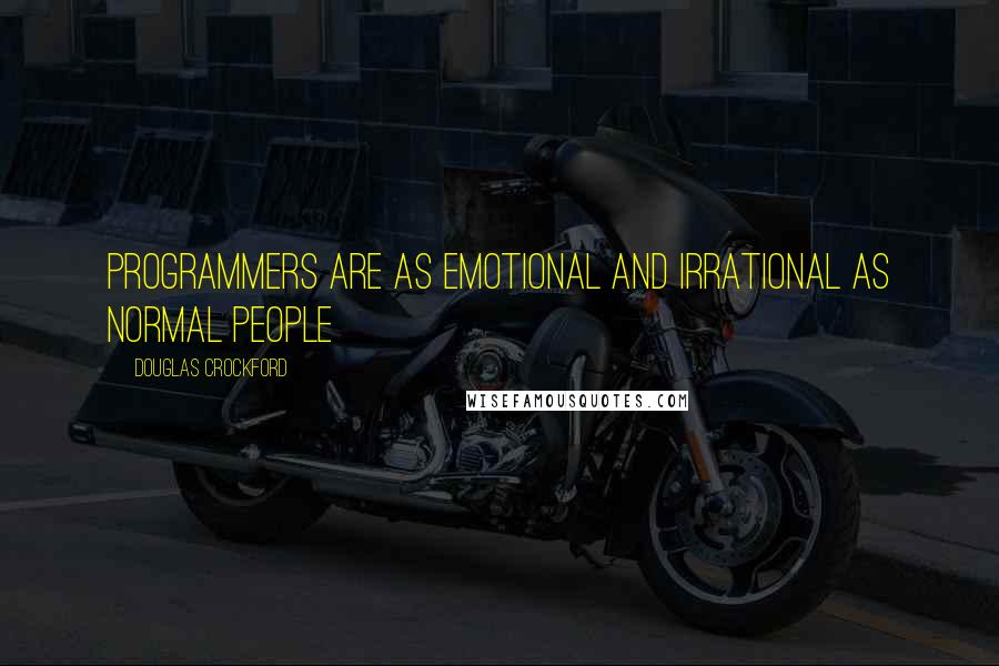 Douglas Crockford Quotes: Programmers are as emotional and irrational as normal people