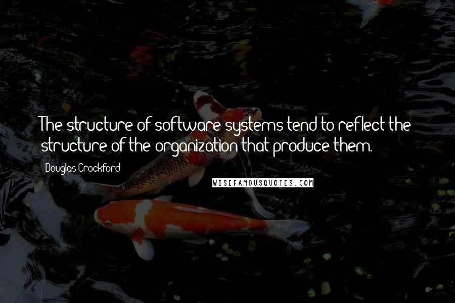 Douglas Crockford Quotes: The structure of software systems tend to reflect the structure of the organization that produce them.