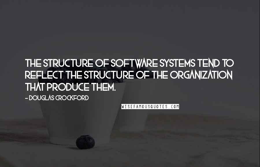 Douglas Crockford Quotes: The structure of software systems tend to reflect the structure of the organization that produce them.