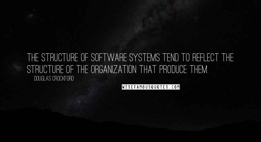 Douglas Crockford Quotes: The structure of software systems tend to reflect the structure of the organization that produce them.