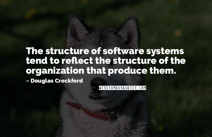 Douglas Crockford Quotes: The structure of software systems tend to reflect the structure of the organization that produce them.